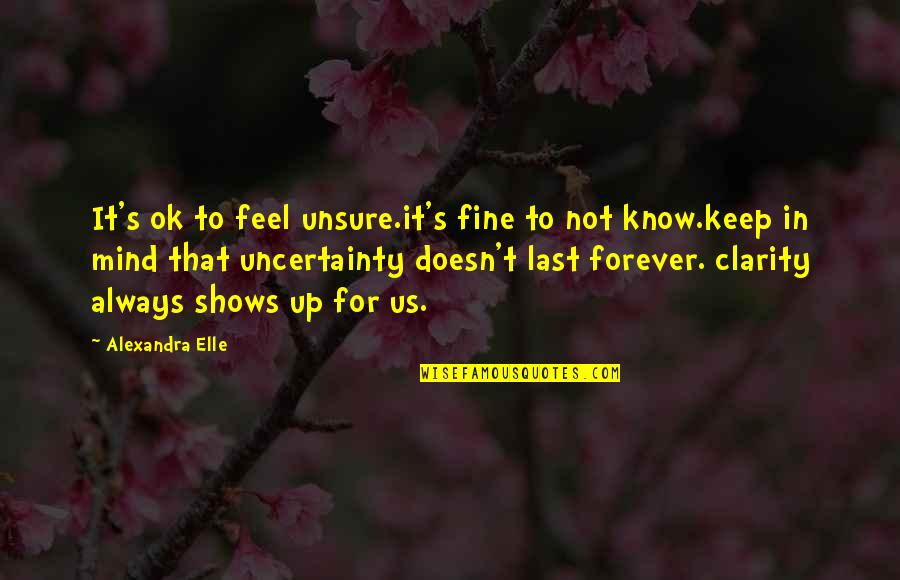 Uncertainty Quotes Quotes By Alexandra Elle: It's ok to feel unsure.it's fine to not