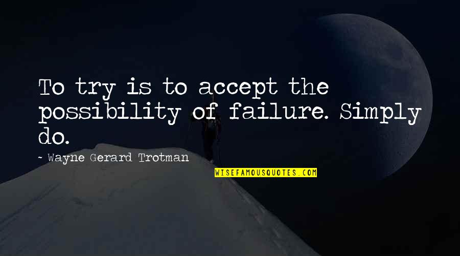 Uncertainty Quotes Quotes By Wayne Gerard Trotman: To try is to accept the possibility of