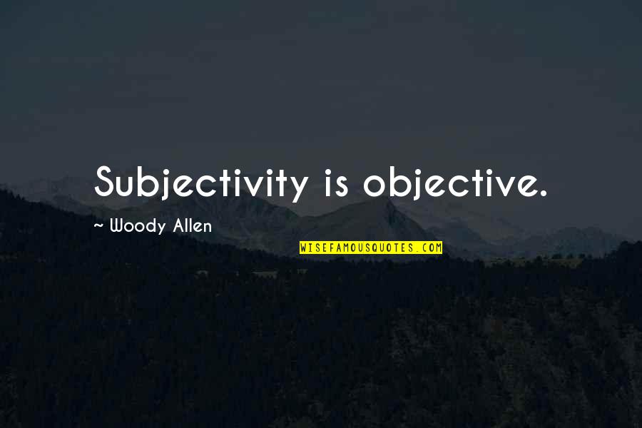 Uncertainty Quotes Quotes By Woody Allen: Subjectivity is objective.