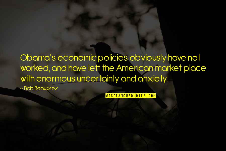 Uncertainty's Quotes By Bob Beauprez: Obama's economic policies obviously have not worked, and