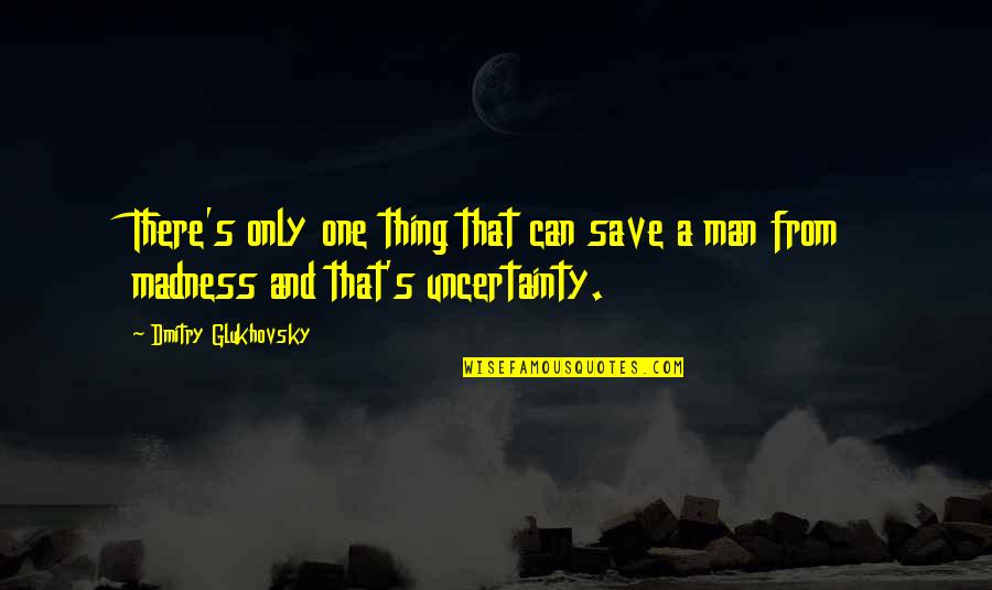 Uncertainty's Quotes By Dmitry Glukhovsky: There's only one thing that can save a