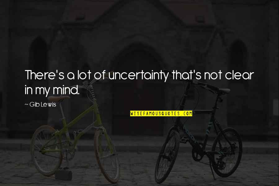Uncertainty's Quotes By Gib Lewis: There's a lot of uncertainty that's not clear