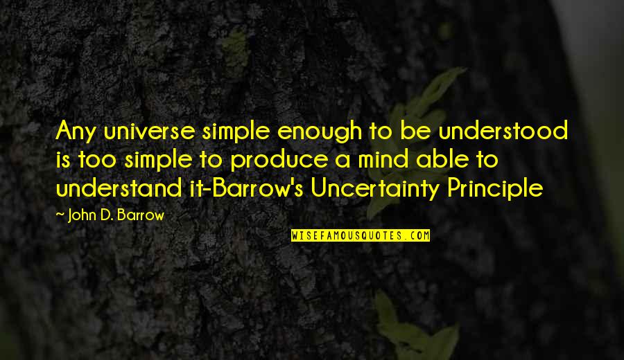 Uncertainty's Quotes By John D. Barrow: Any universe simple enough to be understood is