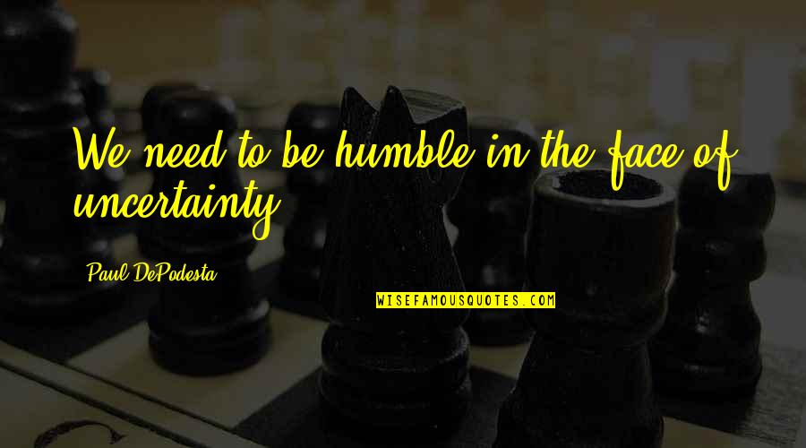 Uncertainty's Quotes By Paul DePodesta: We need to be humble in the face