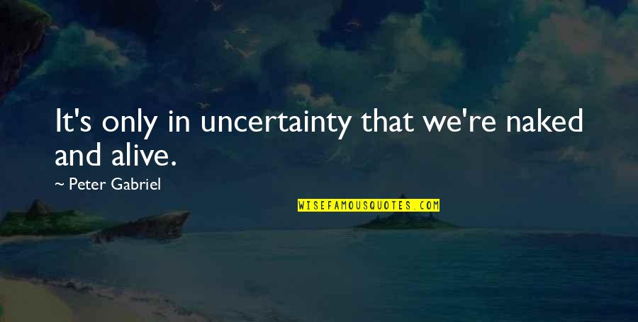Uncertainty's Quotes By Peter Gabriel: It's only in uncertainty that we're naked and