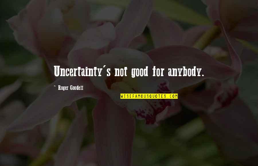 Uncertainty's Quotes By Roger Goodell: Uncertainty's not good for anybody.