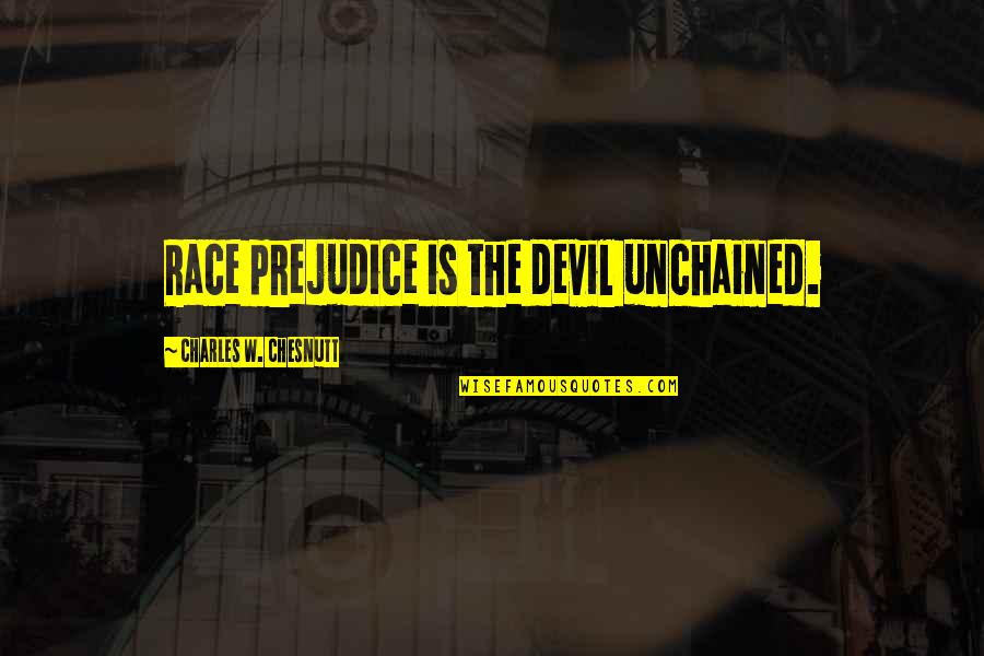 Unchained Quotes By Charles W. Chesnutt: Race prejudice is the devil unchained.