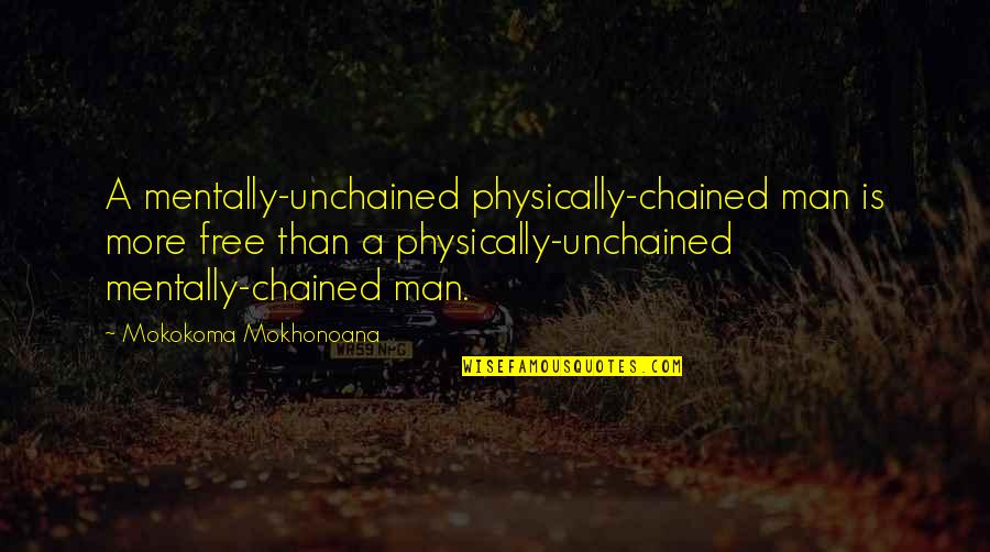 Unchained Quotes By Mokokoma Mokhonoana: A mentally-unchained physically-chained man is more free than