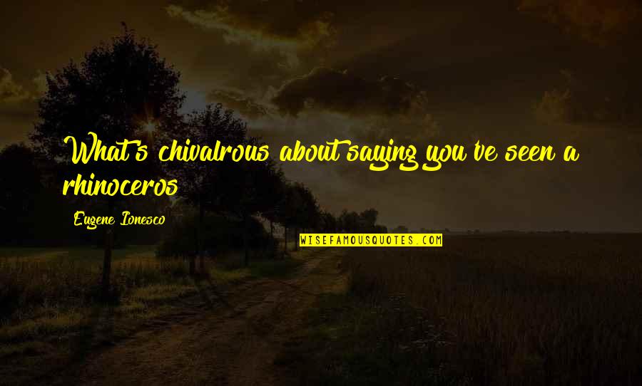 Unchallengable Quotes By Eugene Ionesco: What's chivalrous about saying you've seen a rhinoceros?