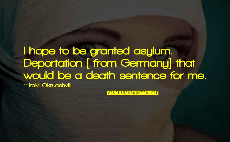Unchallengable Quotes By Irakli Okruashvili: I hope to be granted asylum. Deportation [