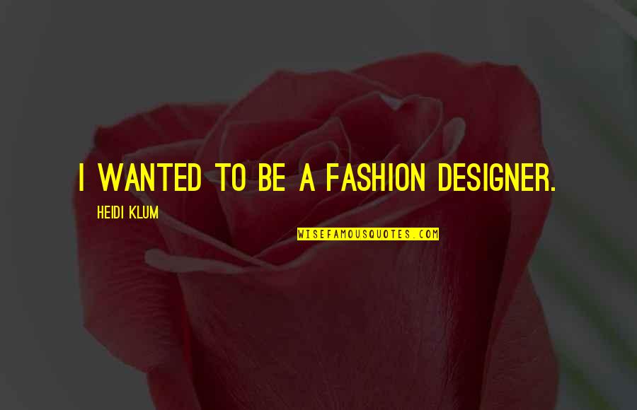 Unchallengeably Quotes By Heidi Klum: I wanted to be a fashion designer.