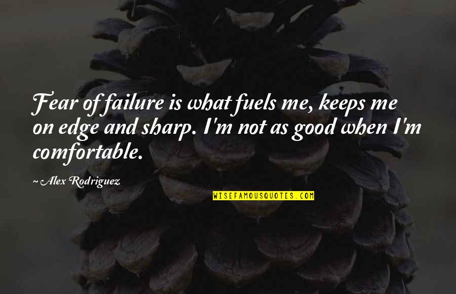 Unchallenging College Quotes By Alex Rodriguez: Fear of failure is what fuels me, keeps Unchallenging College Quotes By Alex Rodriguez: Fear of failure is what fuels me, keeps