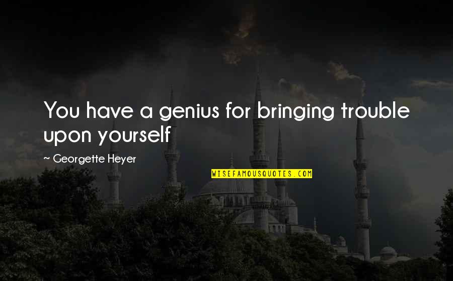 Unchallenging College Quotes By Georgette Heyer: You have a genius for bringing trouble upon Unchallenging College Quotes By Georgette Heyer: You have a genius for bringing trouble upon