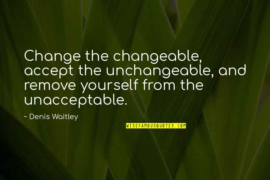 Unchangeable Quotes By Denis Waitley: Change the changeable, accept the unchangeable, and remove