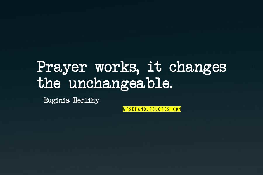 Unchangeable Quotes By Euginia Herlihy: Prayer works, it changes the unchangeable.