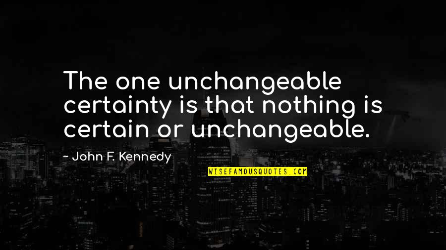 Unchangeable Quotes By John F. Kennedy: The one unchangeable certainty is that nothing is