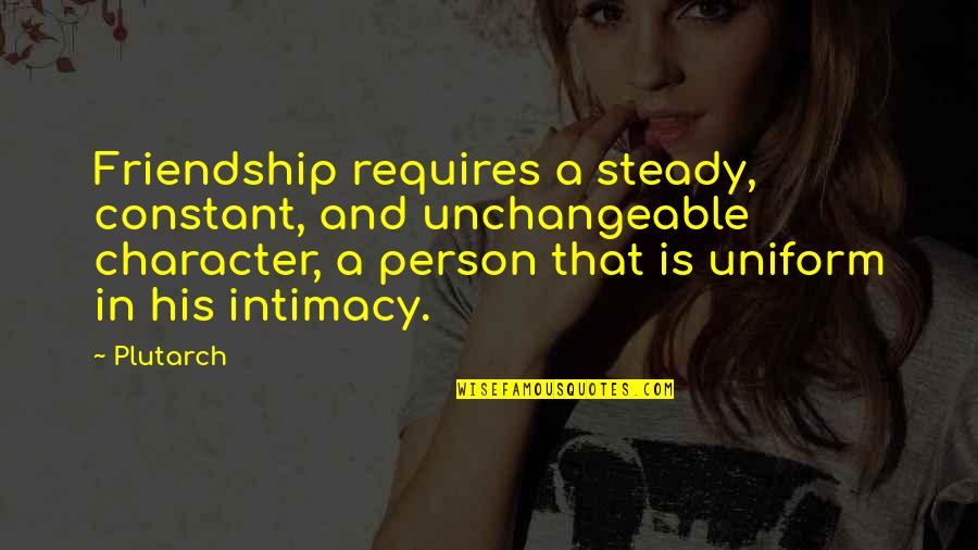 Unchangeable Quotes By Plutarch: Friendship requires a steady, constant, and unchangeable character,