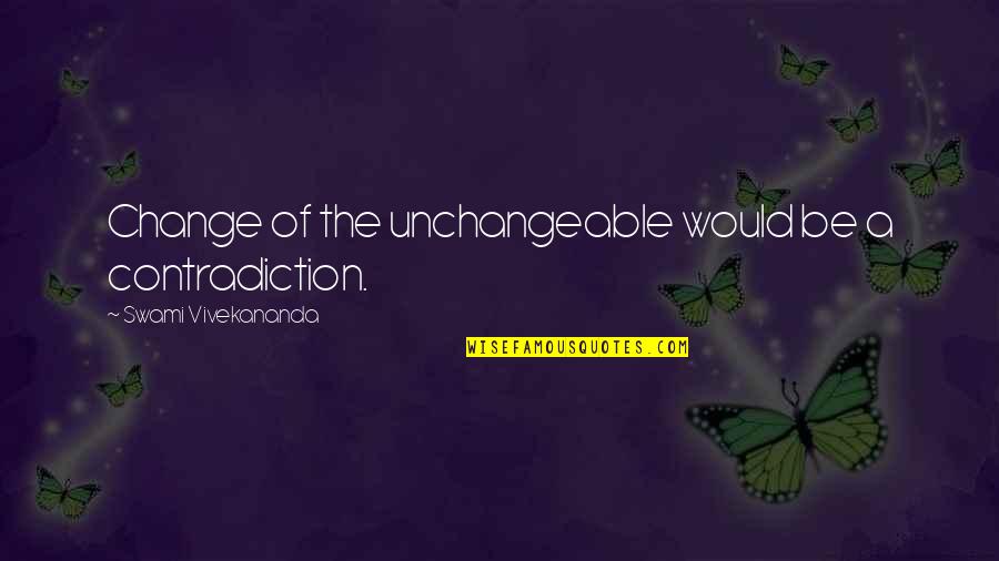 Unchangeable Quotes By Swami Vivekananda: Change of the unchangeable would be a contradiction.