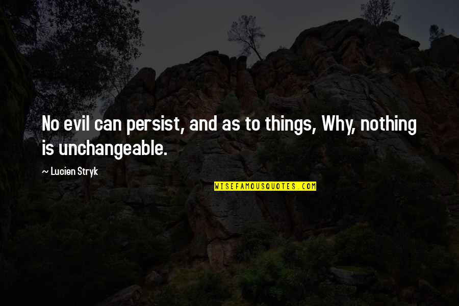 Unchangeable Things Quotes By Lucien Stryk: No evil can persist, and as to things,