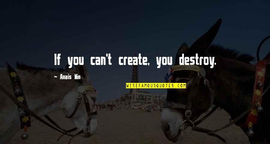 Unchangeableness Quotes By Anais Nin: If you can't create, you destroy.