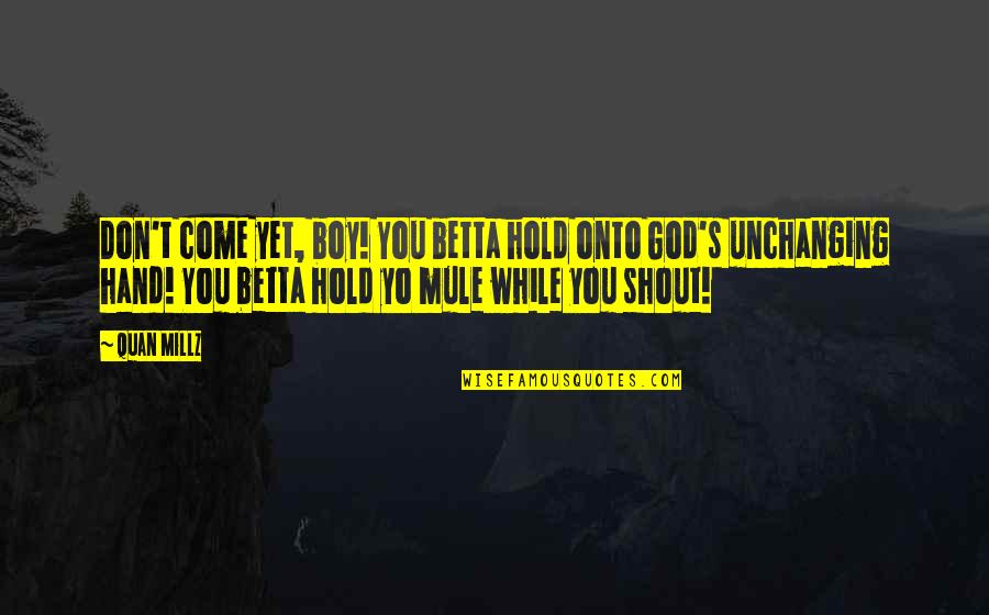 Unchanging God Quotes By Quan Millz: Don't come yet, boy! You betta hold onto