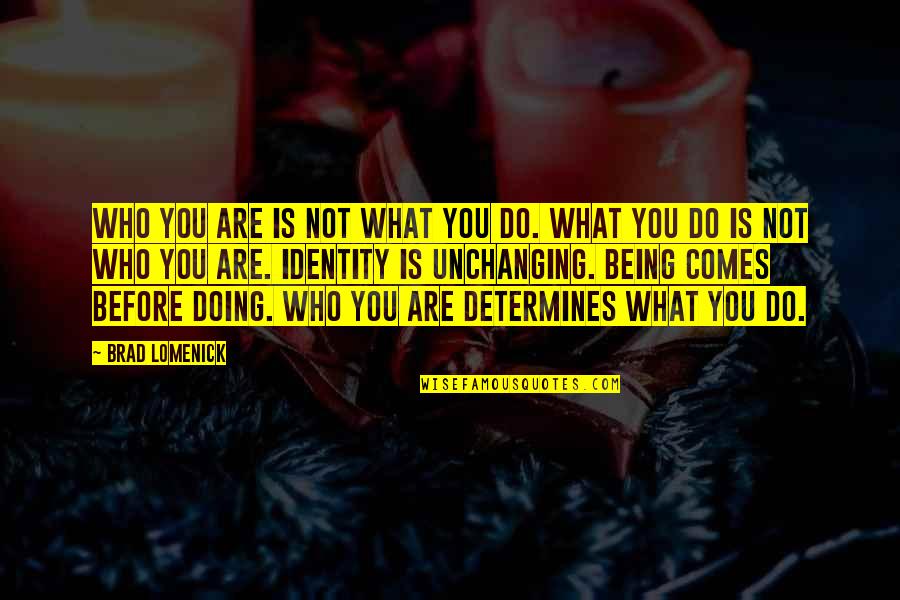 Unchanging Quotes By Brad Lomenick: Who you are is not what you do.