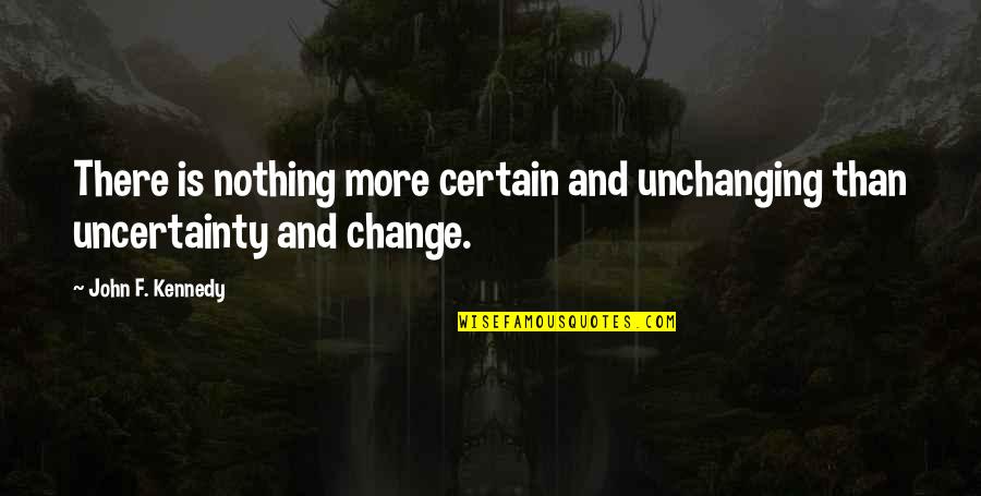 Unchanging Quotes By John F. Kennedy: There is nothing more certain and unchanging than