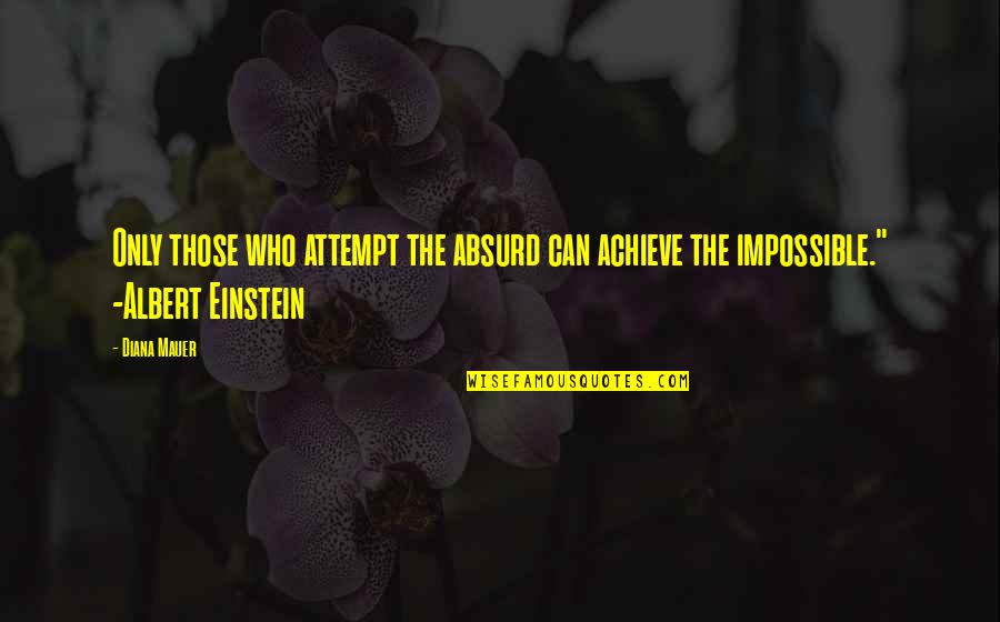 Uncharming Quotes By Diana Mauer: Only those who attempt the absurd can achieve