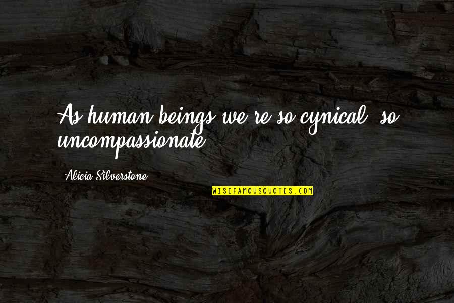 Uncharted 3 Marlowe Quotes By Alicia Silverstone: As human beings we're so cynical, so uncompassionate. Uncharted 3 Marlowe Quotes By Alicia Silverstone: As human beings we're so cynical, so uncompassionate.