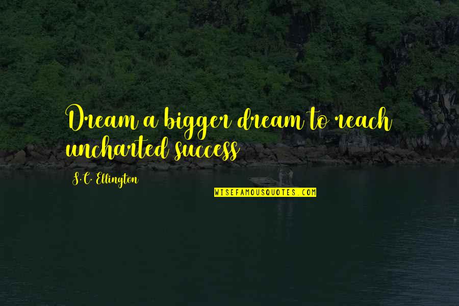 Uncharted 3 Quotes By S.C. Ellington: Dream a bigger dream to reach uncharted success Uncharted 3 Quotes By S.C. Ellington: Dream a bigger dream to reach uncharted success