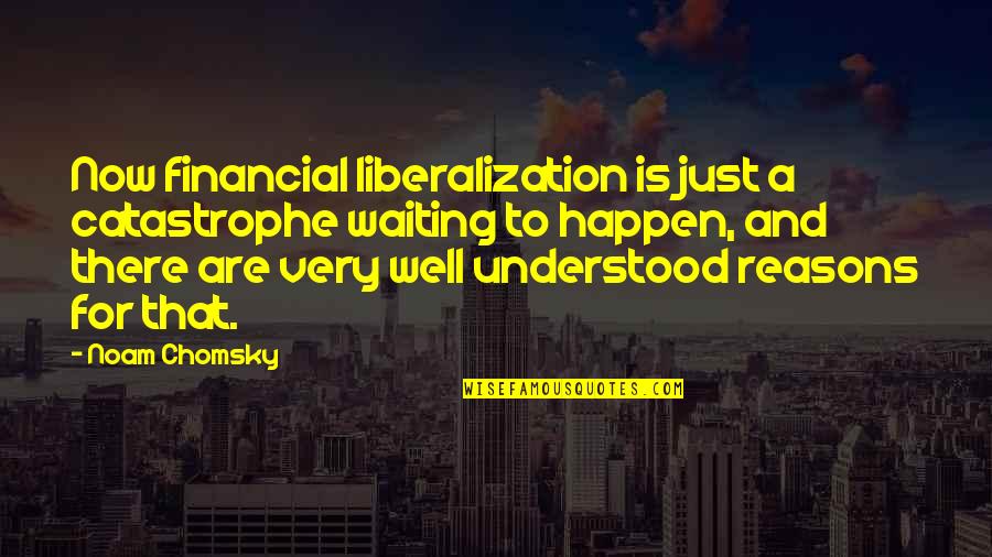 Uncharted Historical Quotes By Noam Chomsky: Now financial liberalization is just a catastrophe waiting