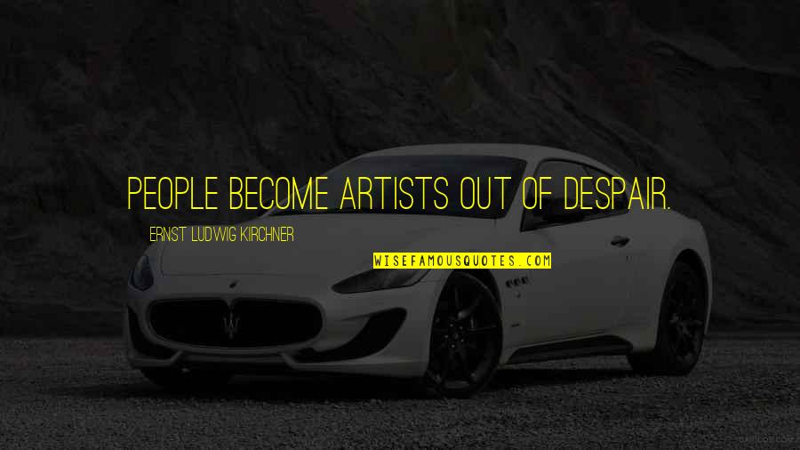 Uncharted Sully Quotes By Ernst Ludwig Kirchner: People become artists out of despair. Uncharted Sully Quotes By Ernst Ludwig Kirchner: People become artists out of despair.