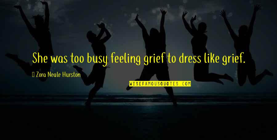 Unchaste Relatioships Quotes By Zora Neale Hurston: She was too busy feeling grief to dress Unchaste Relatioships Quotes By Zora Neale Hurston: She was too busy feeling grief to dress