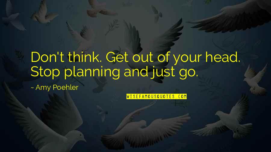 Unchastened Quotes By Amy Poehler: Don't think. Get out of your head. Stop