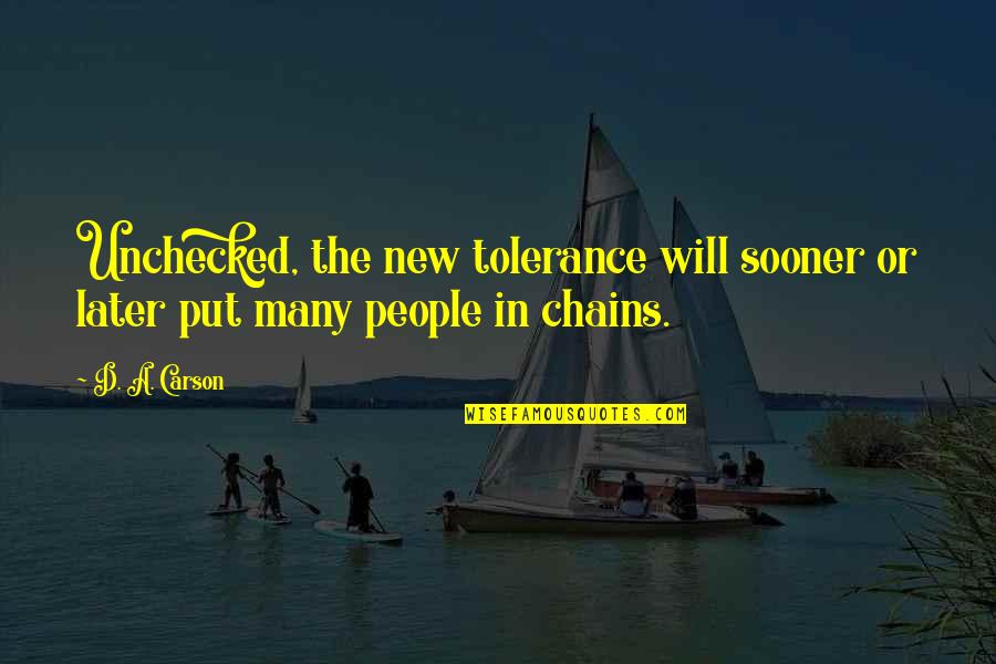 Unchecked Quotes By D. A. Carson: Unchecked, the new tolerance will sooner or later