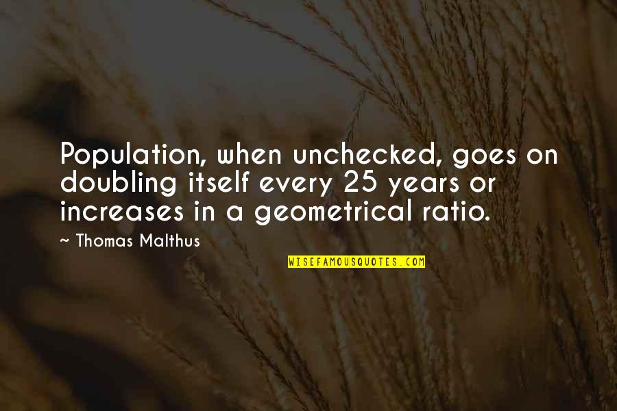 Unchecked Quotes By Thomas Malthus: Population, when unchecked, goes on doubling itself every