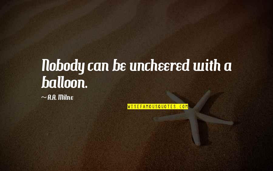 Uncheered Quotes By A.A. Milne: Nobody can be uncheered with a balloon.