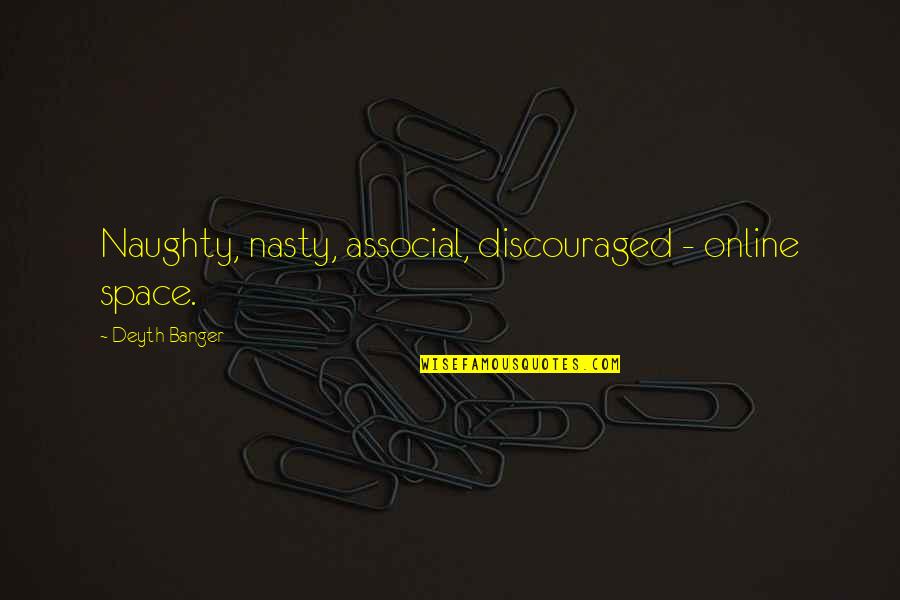 Uncheered Quotes By Deyth Banger: Naughty, nasty, associal, discouraged - online space.