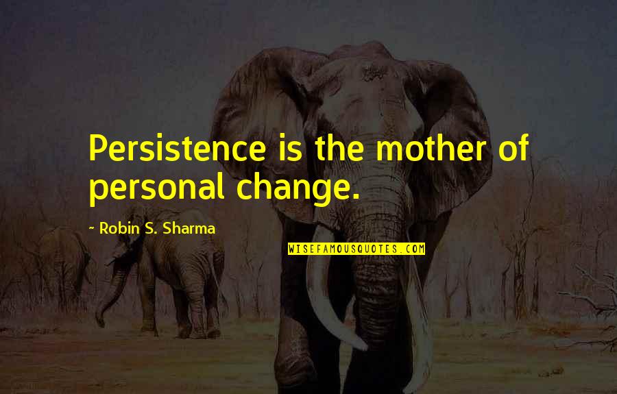 Uncheered Quotes By Robin S. Sharma: Persistence is the mother of personal change.