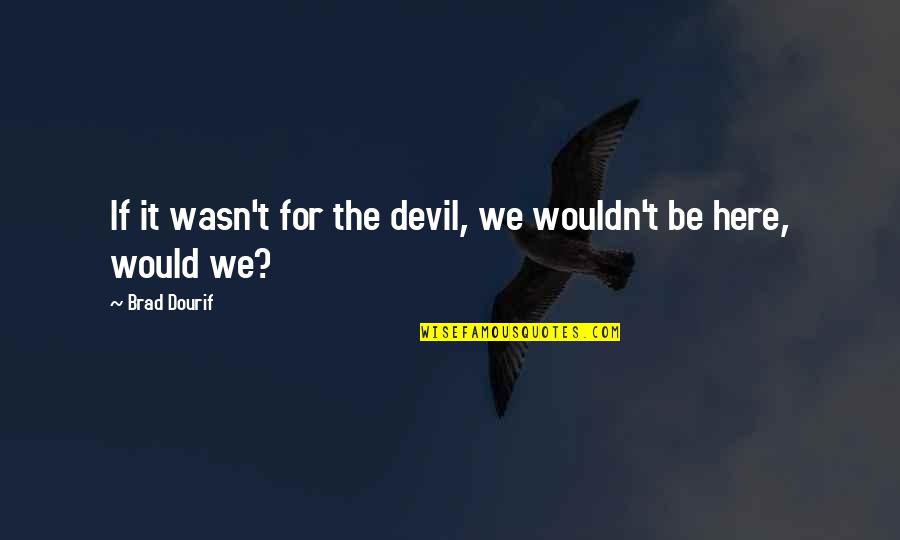 Unchildish Quotes By Brad Dourif: If it wasn't for the devil, we wouldn't