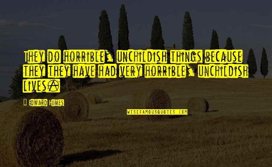 Unchildish Quotes By Edward Humes: They do horrible, unchildish things because they they Unchildish Quotes By Edward Humes: They do horrible, unchildish things because they they