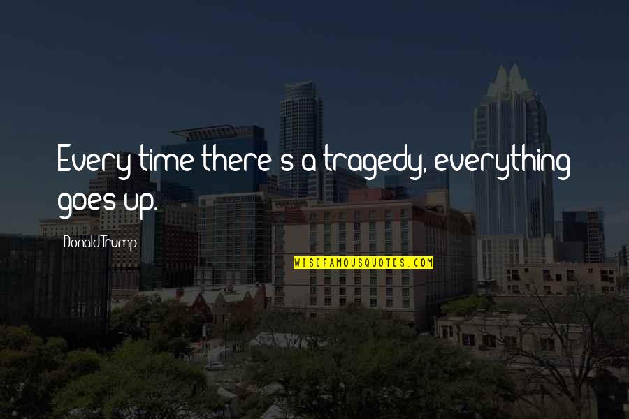 Unchill Quotes By Donald Trump: Every time there's a tragedy, everything goes up. Unchill Quotes By Donald Trump: Every time there's a tragedy, everything goes up.