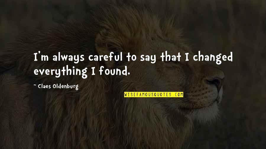 Unchin Quotes By Claes Oldenburg: I'm always careful to say that I changed Unchin Quotes By Claes Oldenburg: I'm always careful to say that I changed