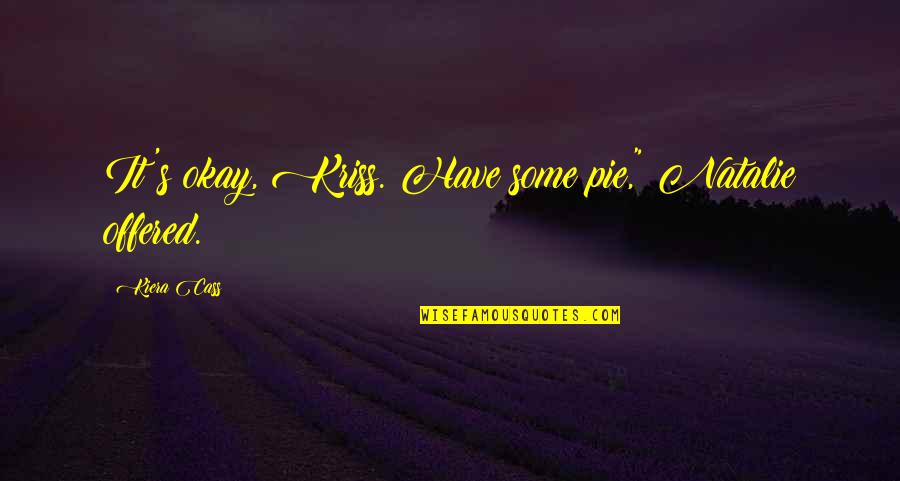 Unchin Quotes By Kiera Cass: It's okay, Kriss. Have some pie," Natalie offered. Unchin Quotes By Kiera Cass: It's okay, Kriss. Have some pie," Natalie offered.