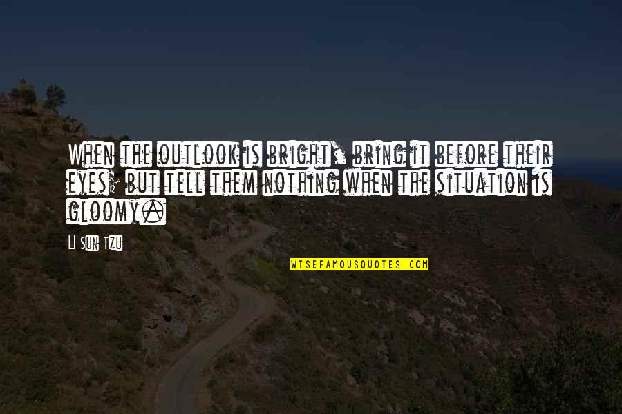 Unchin Quotes By Sun Tzu: When the outlook is bright, bring it before Unchin Quotes By Sun Tzu: When the outlook is bright, bring it before