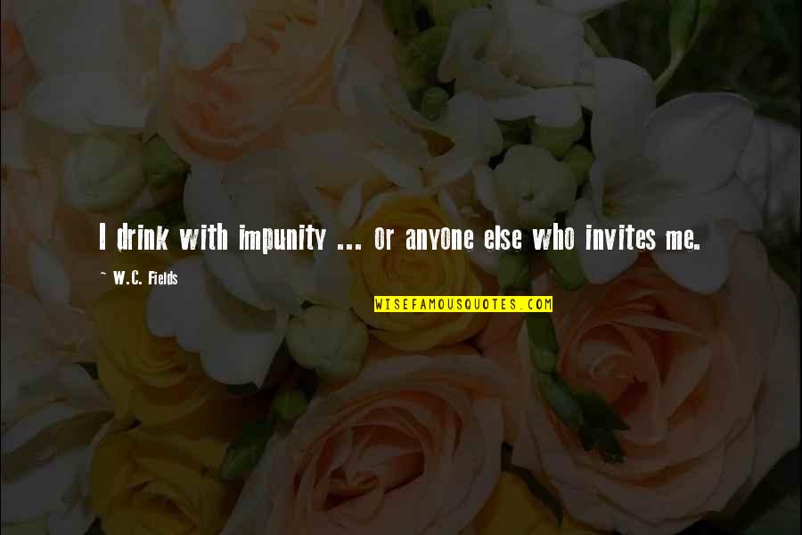 Unchin Quotes By W.C. Fields: I drink with impunity ... or anyone else Unchin Quotes By W.C. Fields: I drink with impunity ... or anyone else