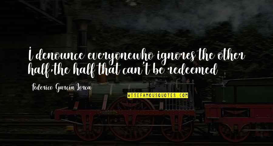 Unchiselled Quotes By Federico Garcia Lorca: I denounce everyonewho ignores the other half,the half