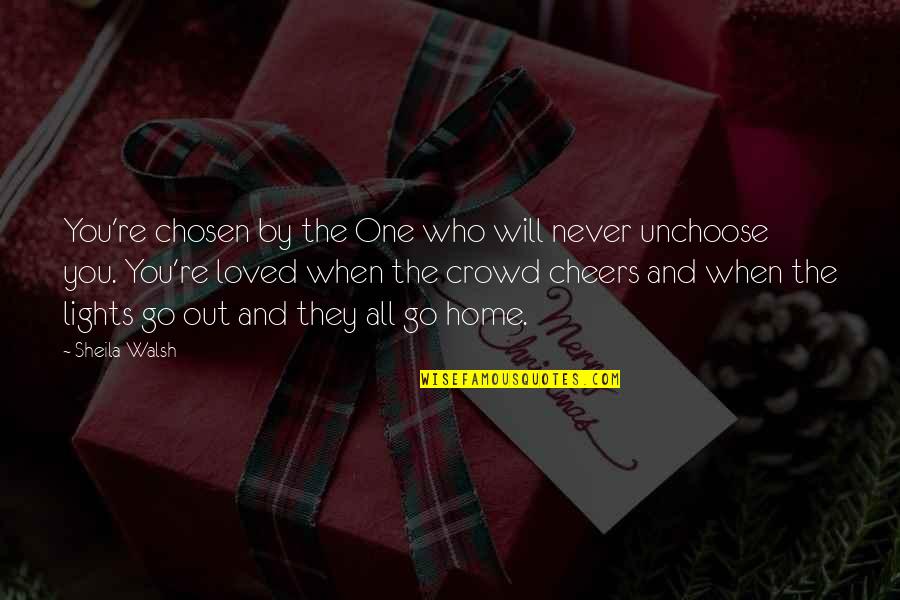 Unchoose Quotes By Sheila Walsh: You're chosen by the One who will never