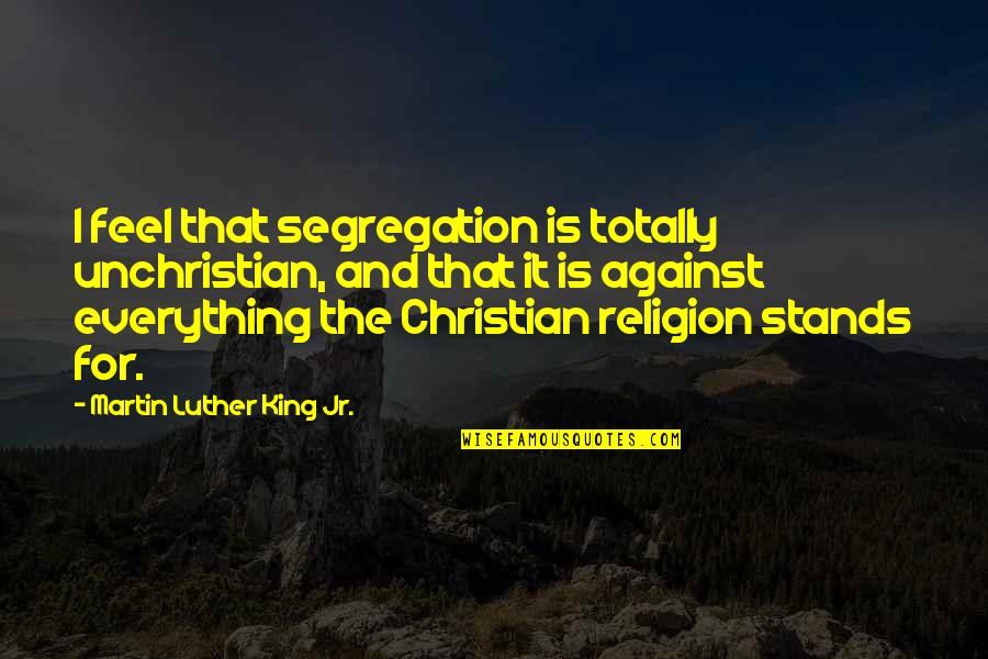 Unchristian Quotes By Martin Luther King Jr.: I feel that segregation is totally unchristian, and