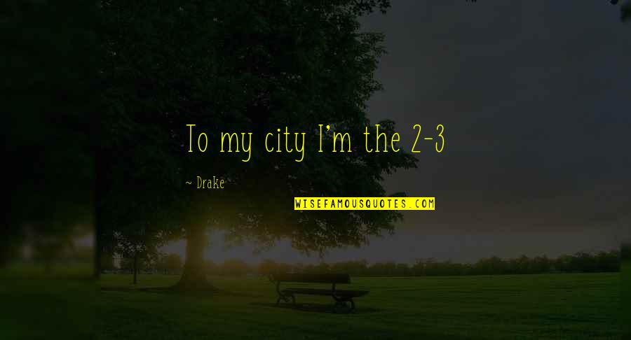 Unchummy Quotes By Drake: To my city I'm the 2-3